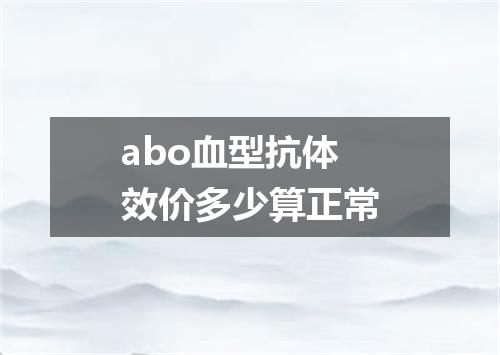 abo血型抗体效价多少算正常