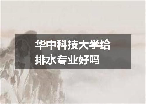 华中科技大学给排水专业好吗