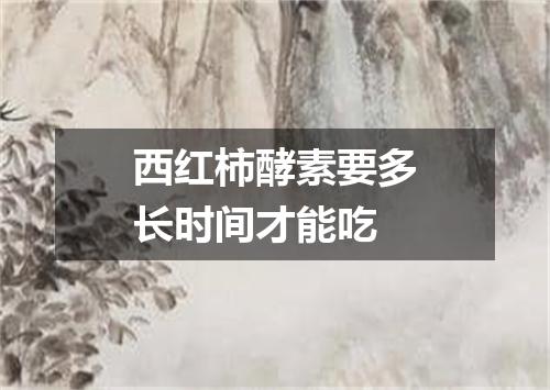 西红柿酵素要多长时间才能吃