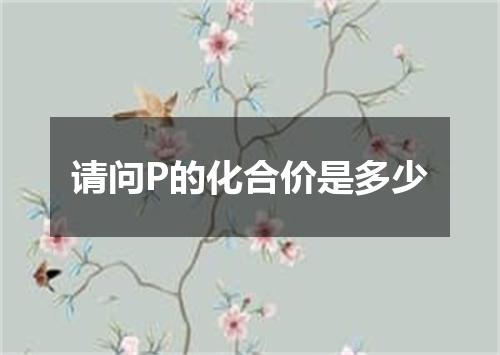 请问P的化合价是多少