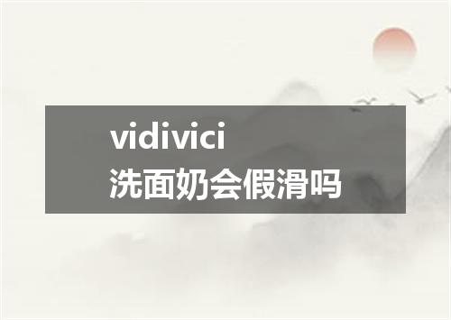 vidivici洗面奶会假滑吗