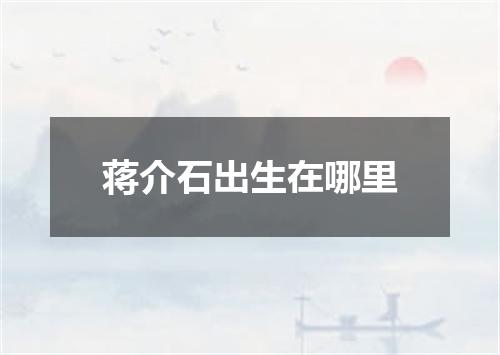 蒋介石出生在哪里