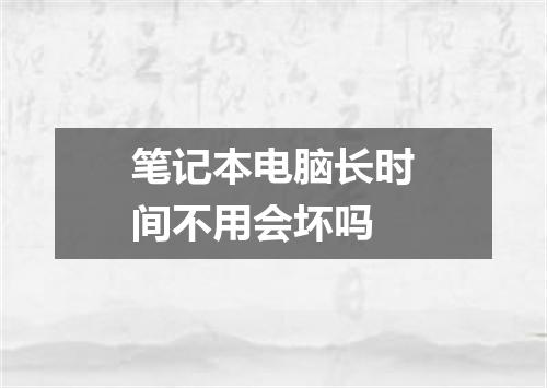 笔记本电脑长时间不用会坏吗