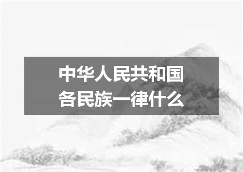 中华人民共和国各民族一律什么