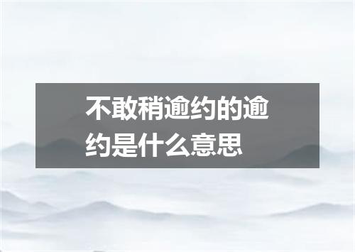 不敢稍逾约的逾约是什么意思