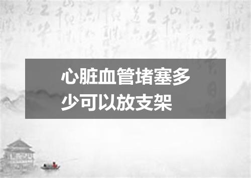 心脏血管堵塞多少可以放支架