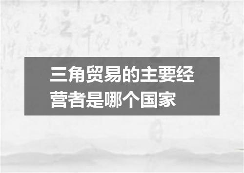 三角贸易的主要经营者是哪个国家