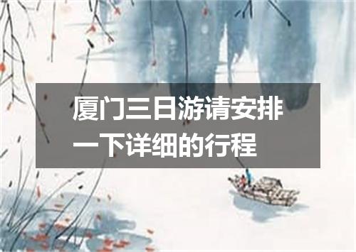 厦门三日游请安排一下详细的行程