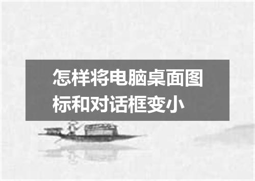 怎样将电脑桌面图标和对话框变小