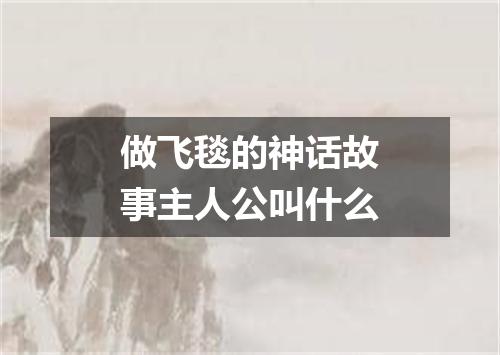 做飞毯的神话故事主人公叫什么