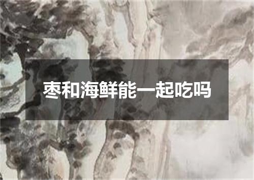 枣和海鲜能一起吃吗