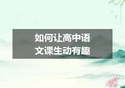 如何让高中语文课生动有趣