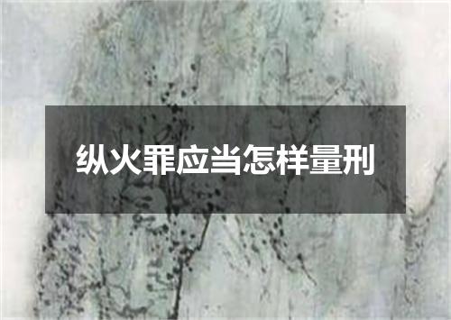 纵火罪应当怎样量刑