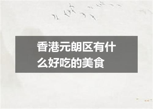 香港元朗区有什么好吃的美食