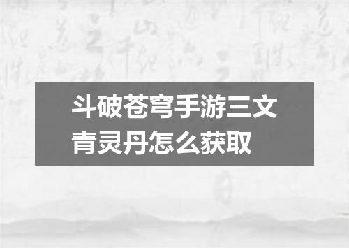 斗破苍穹手游三文青灵丹怎么获取