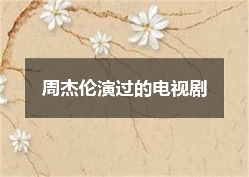 周杰伦演过的电视剧