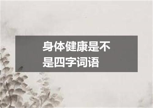 身体健康是不是四字词语