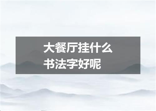 大餐厅挂什么书法字好呢