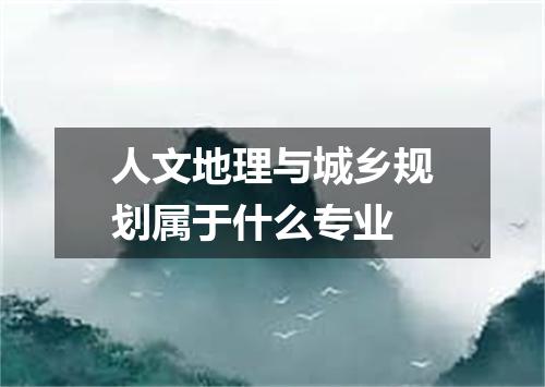 人文地理与城乡规划属于什么专业