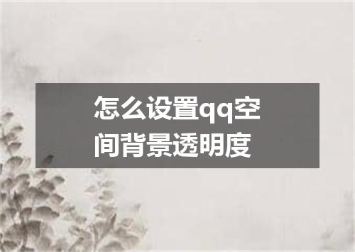 怎么设置qq空间背景透明度