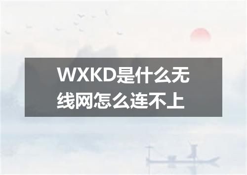 WXKD是什么无线网怎么连不上