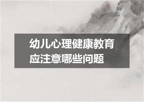 幼儿心理健康教育应注意哪些问题