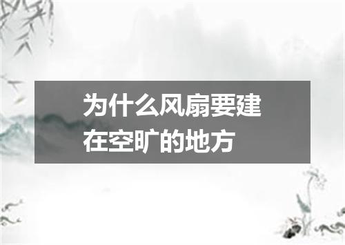 为什么风扇要建在空旷的地方