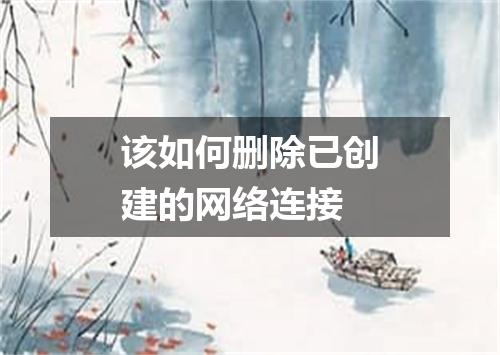 该如何删除已创建的网络连接