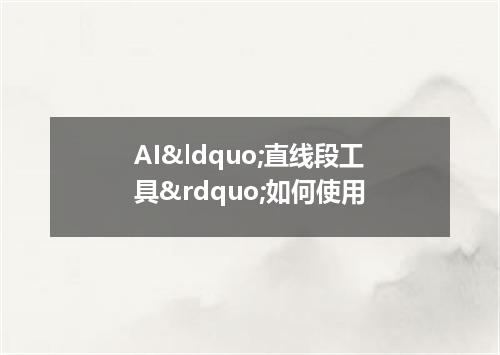 AI&ldquo;直线段工具&rdquo;如何使用