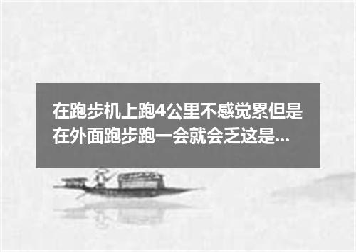 在跑步机上跑4公里不感觉累但是在外面跑步跑一会就会乏这是为什么