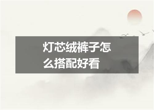 灯芯绒裤子怎么搭配好看