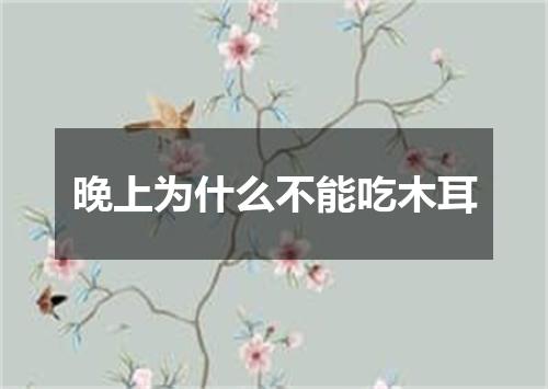 晚上为什么不能吃木耳