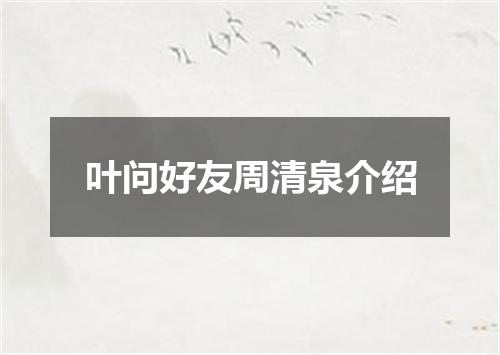 叶问好友周清泉介绍