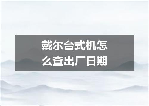 戴尔台式机怎么查出厂日期