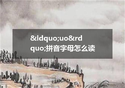 &ldquo;uo&rdquo;拼音字母怎么读