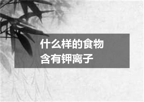 什么样的食物含有钾离子