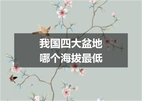 我国四大盆地哪个海拔最低