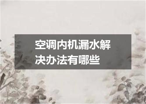 空调内机漏水解决办法有哪些