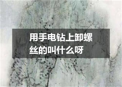 用手电钻上卸螺丝的叫什么呀