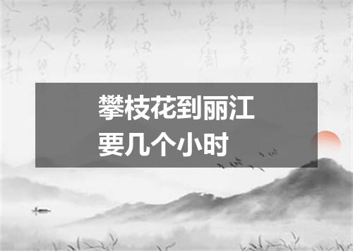 攀枝花到丽江要几个小时