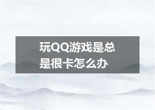 玩QQ游戏是总是很卡怎么办