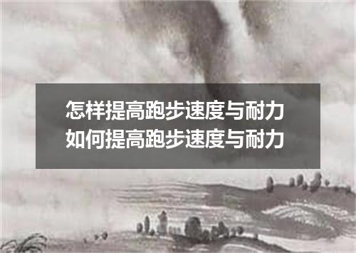 怎样提高跑步速度与耐力 如何提高跑步速度与耐力