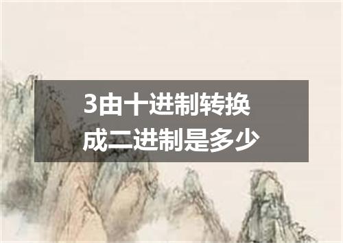 3由十进制转换成二进制是多少