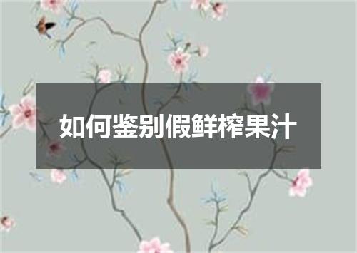 如何鉴别假鲜榨果汁