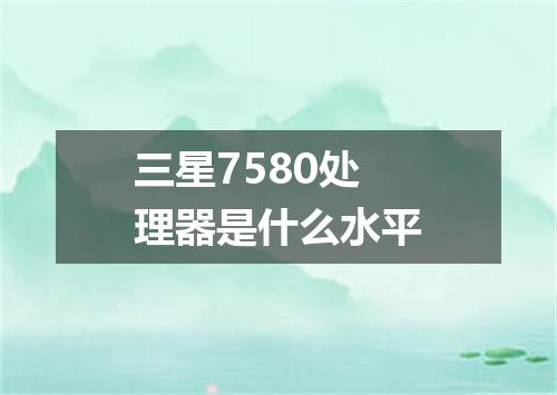 三星7580处理器是什么水平