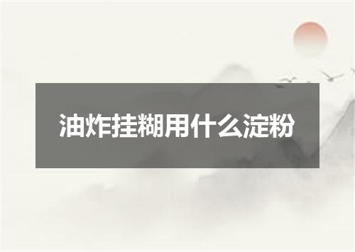 油炸挂糊用什么淀粉