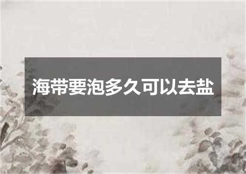 海带要泡多久可以去盐
