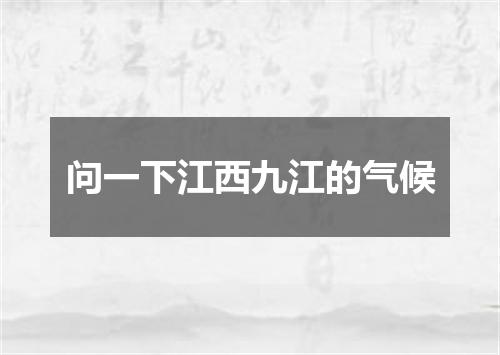 问一下江西九江的气候