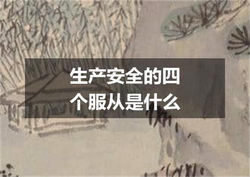 生产安全的四个服从是什么