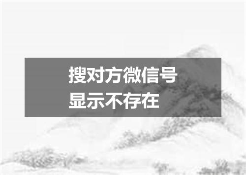 搜对方微信号显示不存在